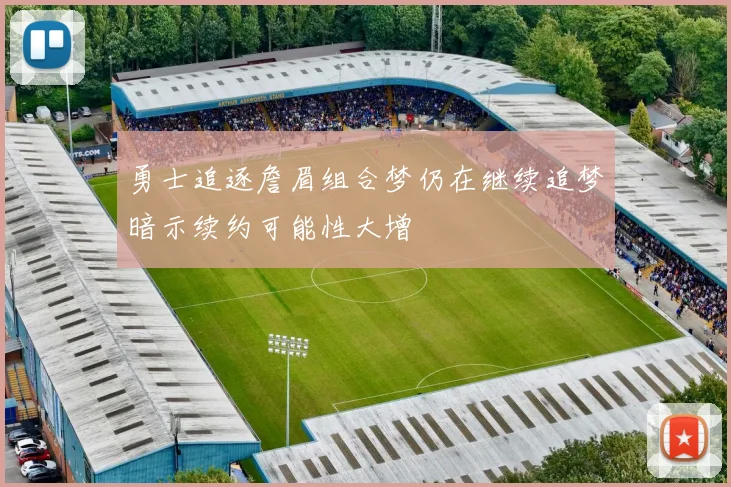 勇士追逐詹眉组合梦仍在继续追梦暗示续约可能性大增